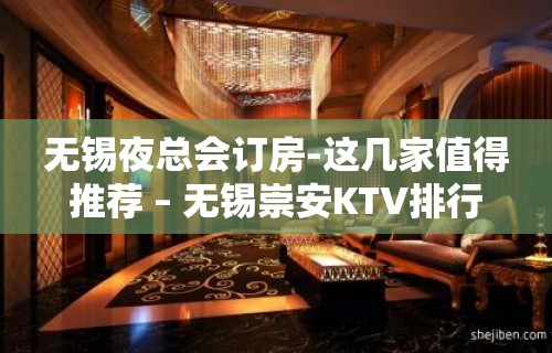 无锡夜总会订房-这几家值得推荐 – 无锡崇安KTV排行