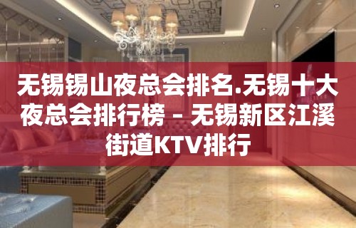 无锡锡山夜总会排名.无锡十大夜总会排行榜 – 无锡新区江溪街道KTV排行