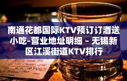 南通花都国际KTV预订订酒送小吃-营业地址明细 – 无锡新区江溪街道KTV排行