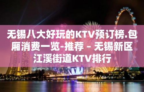 无锡八大好玩的KTV预订榜.包厢消费一览-推荐 – 无锡新区江溪街道KTV排行