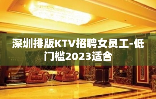 深圳排版KTV招聘女员工-低门槛2023适合