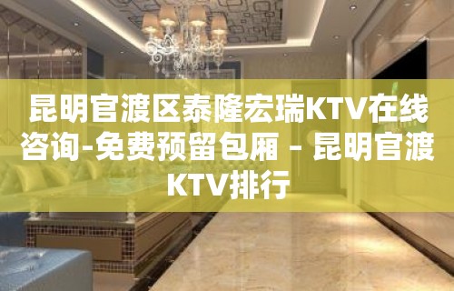 昆明官渡区泰隆宏瑞KTV在线咨询-免费预留包厢 – 昆明官渡KTV排行