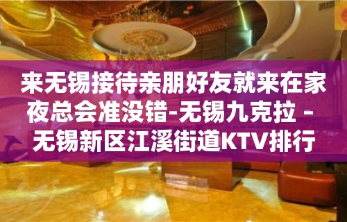 来无锡接待亲朋好友就来在家夜总会准没错-无锡九克拉 – 无锡新区江溪街道KTV排行