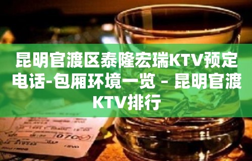 昆明官渡区泰隆宏瑞KTV预定电话-包厢环境一览 – 昆明官渡KTV排行