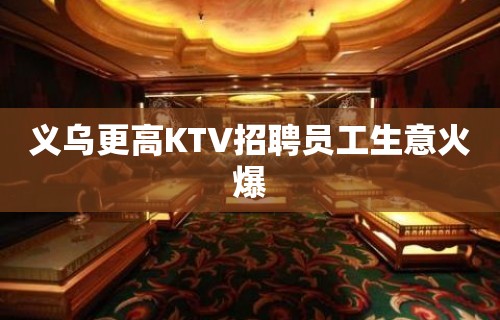 义乌更高KTV招聘员工生意火爆