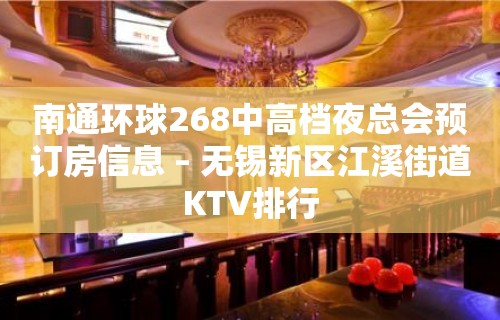 南通环球268中高档夜总会预订房信息 – 无锡新区江溪街道KTV排行