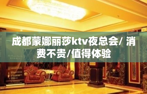 成都蒙娜丽莎ktv夜总会/ 消费不贵/值得体验