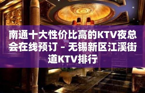 南通十大性价比高的KTV夜总会在线预订 – 无锡新区江溪街道KTV排行