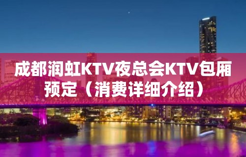 成都润虹KTV夜总会KTV包厢预定（消费详细介绍）