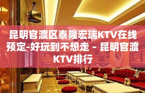 昆明官渡区泰隆宏瑞KTV在线预定-好玩到不想走 – 昆明官渡KTV排行