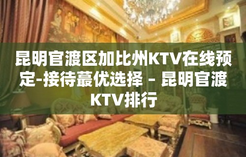 昆明官渡区加比州KTV在线预定-接待蕞优选择 – 昆明官渡KTV排行