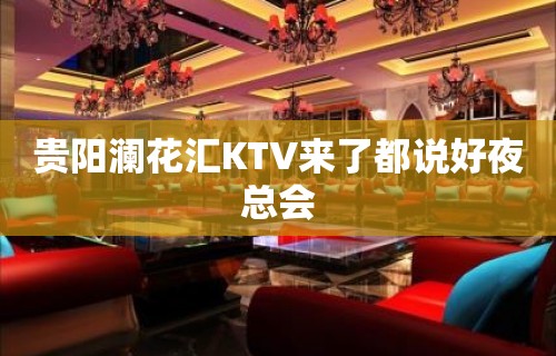 贵阳澜花汇KTV来了都说好夜总会