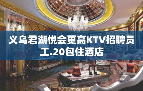 义乌君湖悦会更高KTV招聘员工.20包住酒店