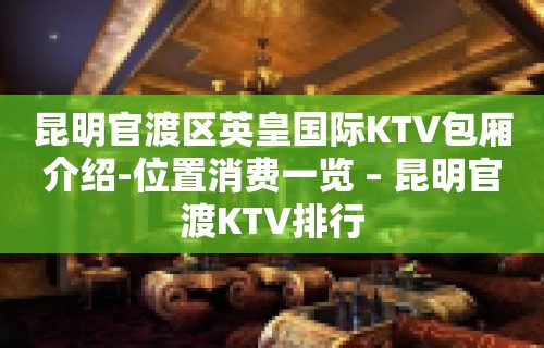 昆明官渡区英皇国际KTV包厢介绍-位置消费一览 – 昆明官渡KTV排行