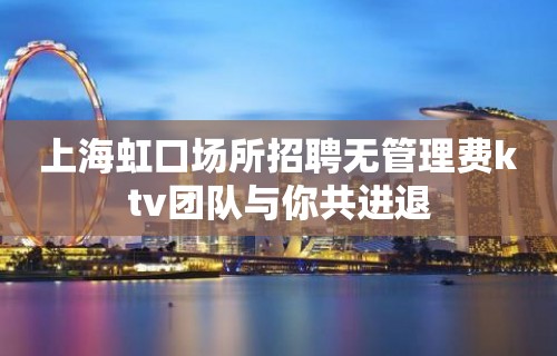 上海虹口场所招聘无管理费ktv团队与你共进退