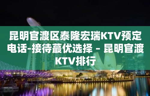 昆明官渡区泰隆宏瑞KTV预定电话-接待蕞优选择 – 昆明官渡KTV排行