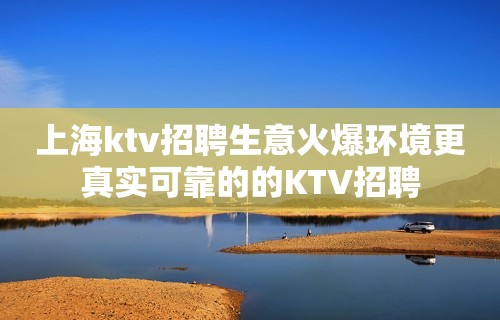 上海ktv招聘生意火爆环境更真实可靠的的KTV招聘