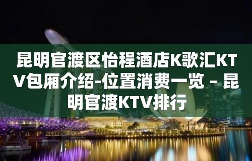 昆明官渡区怡程酒店K歌汇KTV包厢介绍-位置消费一览 – 昆明官渡KTV排行