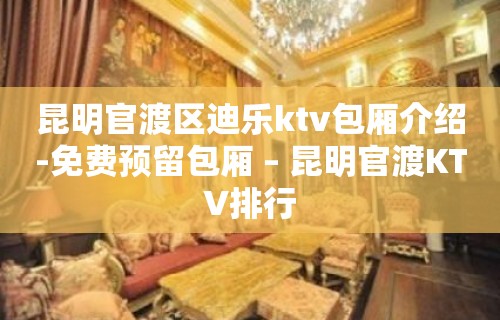 昆明官渡区迪乐ktv包厢介绍-免费预留包厢 – 昆明官渡KTV排行