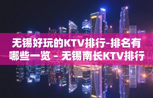 无锡好玩的KTV排行-排名有哪些一览 – 无锡南长KTV排行