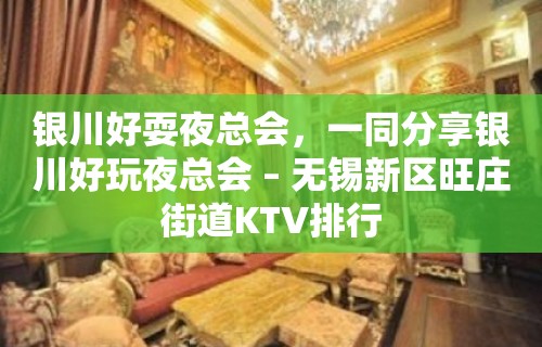 银川好耍夜总会，一同分享银川好玩夜总会 – 无锡新区旺庄街道KTV排行