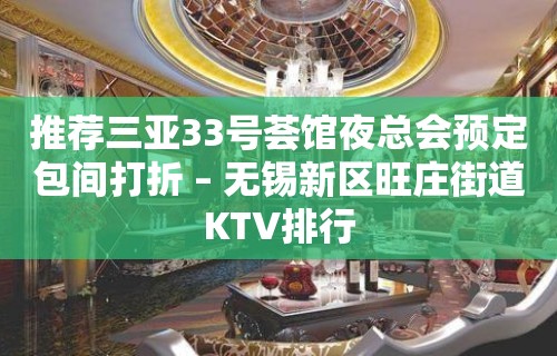 推荐三亚33号荟馆夜总会预定包间打折 – 无锡新区旺庄街道KTV排行