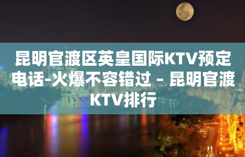 昆明官渡区英皇国际KTV预定电话-火爆不容错过 – 昆明官渡KTV排行