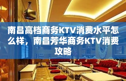 南昌高档商务KTV消费水平怎么样，南昌芳华商务KTV消费攻略