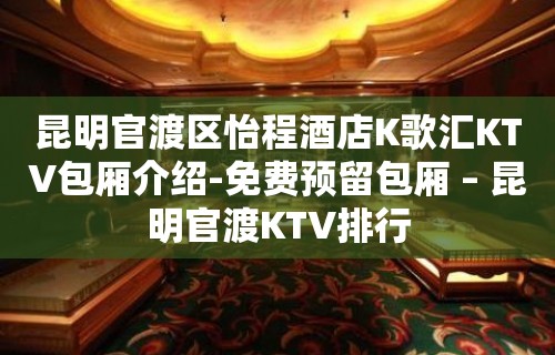 昆明官渡区怡程酒店K歌汇KTV包厢介绍-免费预留包厢 – 昆明官渡KTV排行