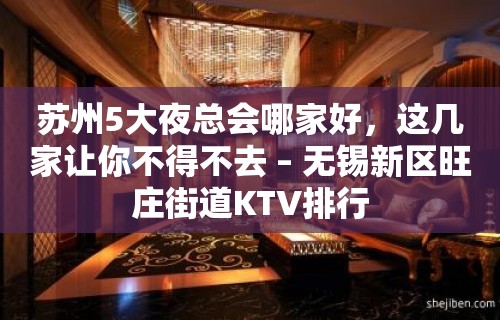 苏州5大夜总会哪家好，这几家让你不得不去 – 无锡新区旺庄街道KTV排行