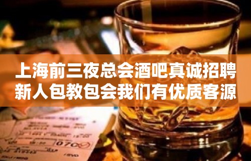 上海前三夜总会酒吧真诚招聘新人包教包会我们有优质客源