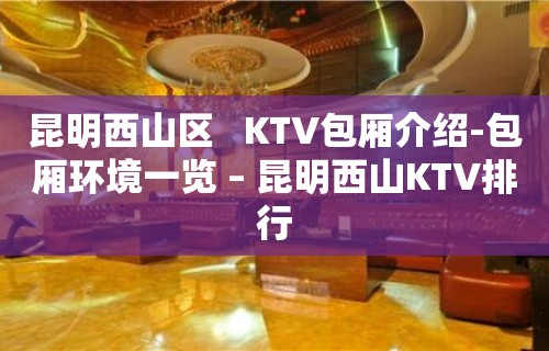 昆明西山区   KTV包厢介绍-包厢环境一览 – 昆明西山KTV排行