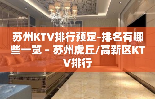 苏州KTV排行预定-排名有哪些一览 – 苏州虎丘/高新区KTV排行