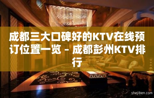 成都三大口碑好的KTV在线预订位置一览 – 成都彭州KTV排行