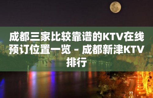 成都三家比较靠谱的KTV在线预订位置一览 – 成都新津KTV排行