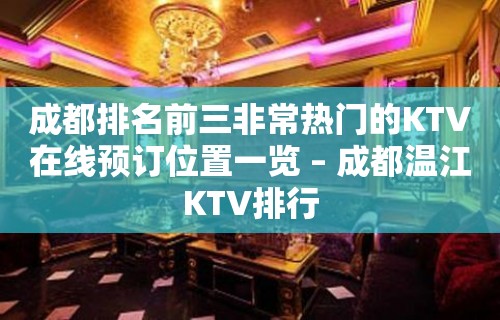 成都排名前三非常热门的KTV在线预订位置一览 – 成都温江KTV排行