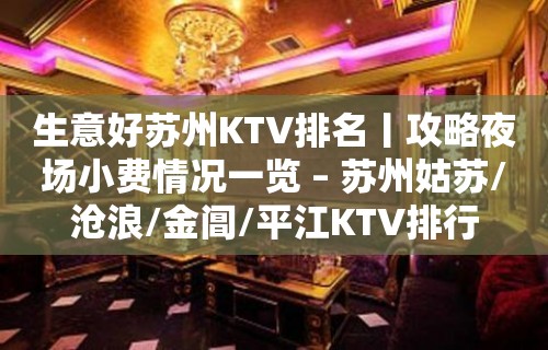 生意好苏州KTV排名丨攻略夜场小费情况一览 – 苏州姑苏/沧浪/金阊/平江KTV排行