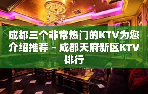 成都三个非常热门的KTV为您介绍推荐 – 成都天府新区KTV排行