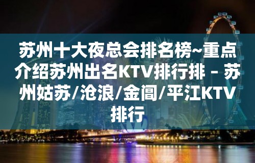 苏州十大夜总会排名榜~重点介绍苏州出名KTV排行排 – 苏州姑苏/沧浪/金阊/平江KTV排行