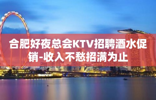 合肥好夜总会KTV招聘酒水促销-收入不愁招满为止