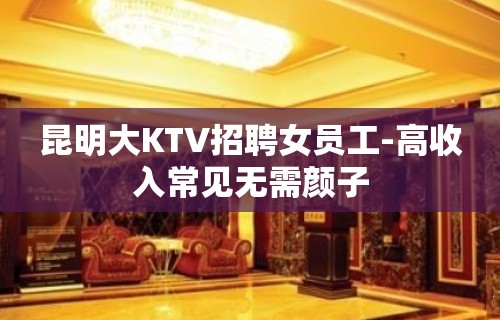 昆明大KTV招聘女员工-高收入常见无需颜子