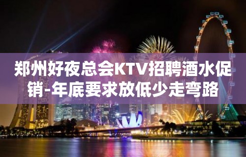 郑州好夜总会KTV招聘酒水促销-年底要求放低少走弯路