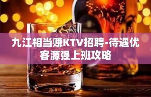 九江相当赚KTV招聘-待遇优客源强上班攻略