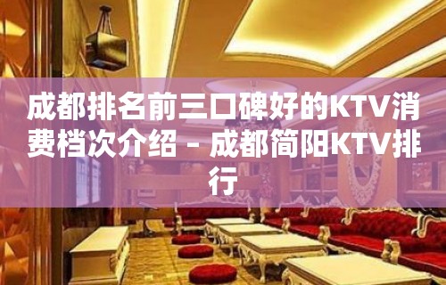 成都排名前三口碑好的KTV消费档次介绍 – 成都简阳KTV排行