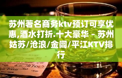 苏州著名商务ktv预订可享优惠,酒水打折.十大豪华 – 苏州姑苏/沧浪/金阊/平江KTV排行