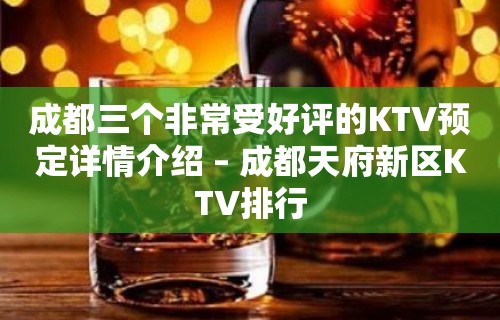 成都三个非常受好评的KTV预定详情介绍 – 成都天府新区KTV排行