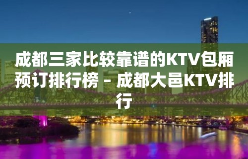 成都三家比较靠谱的KTV包厢预订排行榜 – 成都大邑KTV排行