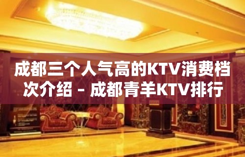 成都三个人气高的KTV消费档次介绍 – 成都青羊KTV排行