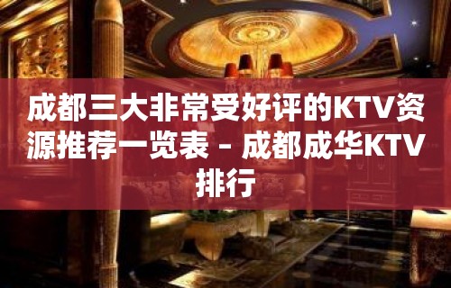 成都三大非常受好评的KTV资源推荐一览表 – 成都成华KTV排行