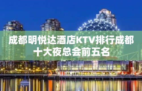 成都明悦达酒店KTV排行成都十大夜总会前五名